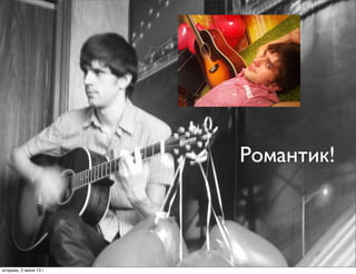 Романтик!
вторник, 2 июля 13г.
 
