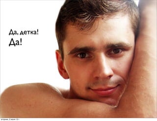 Да, детка!
Да!
вторник, 2 июля 13г.
 