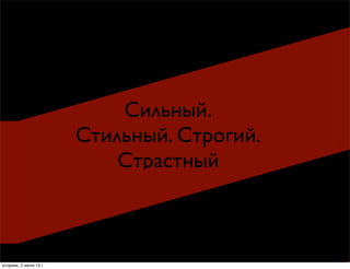 Сильный.
Стильный. Строгий.
Страстный
вторник, 2 июля 13г.
 