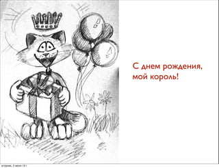 С днем рождения,
мой король!
вторник, 2 июля 13г.
 