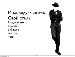Индивидуальность.
Свой стиль!
Модные шляпа,
пиджак,
рубашка,
галстук,
часы
вторник, 2 июля 13г.
 