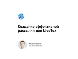 Михаил Налетов (LiveTex) - Создание эффективной рассылки