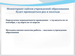 Мониторинг сайтов учреждений образования
будет проводиться раз в полгода
Методика оценки качества работы – выслана в учреждения
образования
Определение периодичности проведения – с 25 августа по 10
сентября, с 25 марта по 10 апреля
 