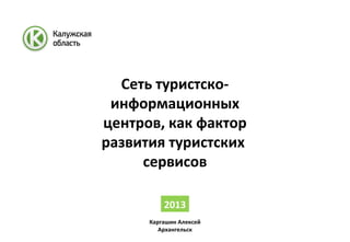 Сеть туристско-
информационных
центров, как фактор
развития туристских
сервисов
2013
Каргашин Алексей
Архангельск
 