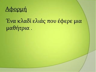 Αφορμό
Ένα κλαδύ ελιϊσ που ϋφερε μια
μαθότρια .
 