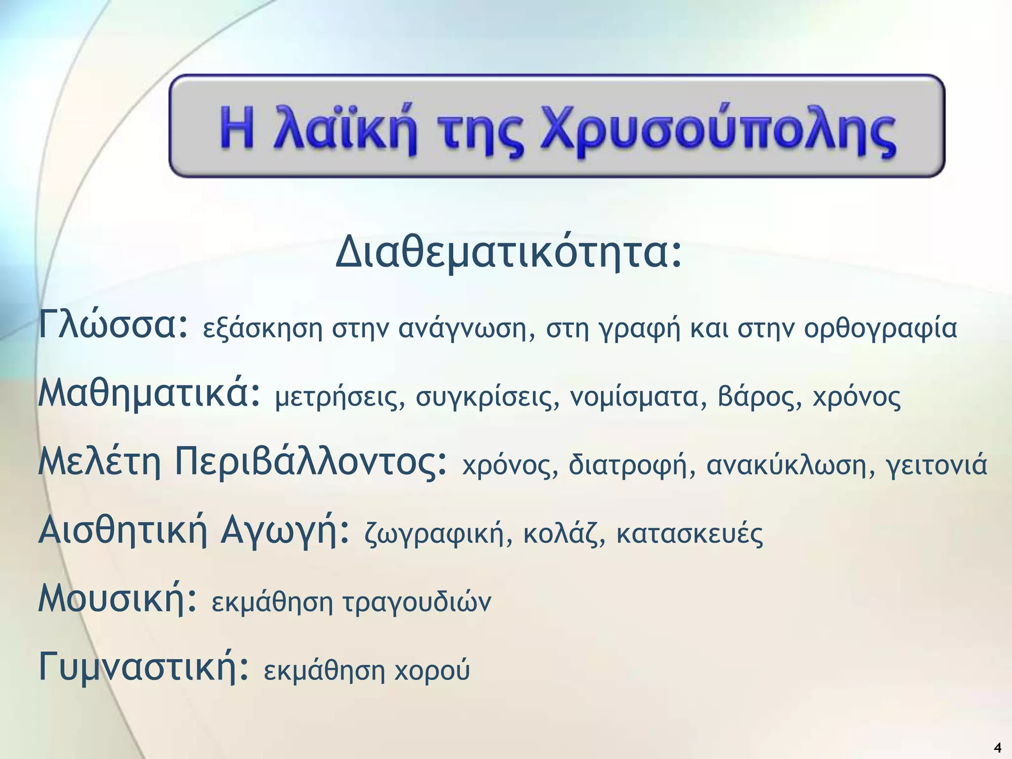 Διαθεμαςικόςηςα:
Γλώρρα: ενάρκηρη ρςημ αμάγμχρη, ρςη γοατή και ρςημ ξοθξγοατία
Μαθημαςικά: μεςοήρειπ, ρσγκοίρειπ, μξμίρμαςα, βάοξπ, υοόμξπ
Μελέςη Πεοιβάλλξμςξπ: υοόμξπ, διαςοξτή, αμακύκλχρη, γειςξμιά
Αιρθηςική Αγχγή: ζχγοατική, κξλάζ, καςαρκεσέπ
Μξσρική: εκμάθηρη ςοαγξσδιώμ
Γσμμαρςική: εκμάθηρη υξοξύ
4
 