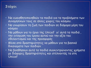 • Να εοαηζζεημπμηεζμύκ ηα παηδηά γηα ηα πνμβιήμαηα ηωκ
ζοκμμειίθωκ ημοξ ζε άιιεξ πώνεξ ημο θόζμμο.
• Να γκωνίζμοκ ηε δωή η...