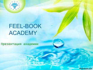 FEEL-BOOK
ACADEMY
Презентация академии
Feel-book.com
 