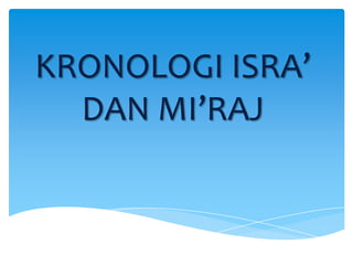 KRONOLOGI ISRA’
DAN MI’RAJ