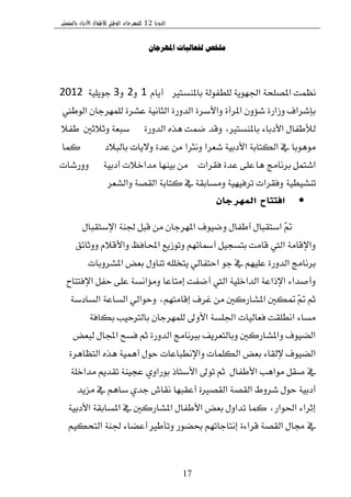 ‫الدورة‬12‫بالمنستير‬ ‫األدباء‬ ‫لألطفال‬ ‫الوطني‬ ‫للمهرجان‬
17
‫املهرجان‬ ‫لفعالياث‬ ‫ملخض‬
‫باملٓػتري‬ ١‫يًطؿٛي‬ ١ٜٛٗ‫اؾ‬ ١‫املكًش‬ ‫ْعُت‬‫أ‬ّ‫ٜا‬1ٚ2ٚ3١ًٜٝٛ‫د‬2012
‫ايٛطين‬ ٕ‫يًُٗطدا‬ ٠‫عؿط‬ ١ْٝ‫ايجا‬ ٠‫ايسٚض‬ ٠‫ٚا٭غط‬ ٠‫املطأ‬ ٕٚ٪‫ؾ‬ ٠‫ٚظاض‬ ‫بإؾطاف‬
٠‫ايسٚض‬ ٙ‫ٖص‬ ‫نُت‬ ‫ٚقس‬ ،‫باملٓػتري‬ ٤‫ا٭زبا‬ ٍ‫يٮطؿا‬‫ٚث٬ثني‬ ١‫غبع‬٬‫طؿ‬
‫بايب٬ز‬ ‫ٚ٫ٜات‬ ٠‫عس‬ َٔ ‫ْٚجطا‬ ‫ؾعطا‬ ١ٝ‫ا٭زب‬ ١‫ايهتاب‬ ‫يف‬ ‫َٖٛٛبا‬‫نُا‬
‫بطْاَر‬ ٌُ‫اؾت‬‫ٖا‬‫ؾكطات‬ ٠‫عس‬ ٢ً‫ع‬١ٝ‫أزب‬ ‫َساخ٬ت‬ ‫بٝٓٗا‬ َٔٚ‫ٚضؾات‬
١ٝ‫تٓؿٝط‬‫ٚايؿعط‬ ١‫ايكك‬ ١‫نتاب‬ ‫يف‬ ١‫َٚػابك‬ ١ٝٗٝ‫تطؾ‬ ‫ٚؾكطات‬.
‫المهرجان‬ ‫افتتاح‬
ٍ‫اإلغتكبا‬ ١ٓ‫ؾ‬ ٌ‫قب‬ َٔ ٕ‫املٗطدا‬ ‫ٚنٝٛف‬ ٍ‫أطؿا‬ ٍ‫اغتكبا‬ ٓ‫مت‬
‫ٚٚثا٥ل‬ ّ٬‫ٚا٭ق‬ ‫احملاؾغ‬ ‫ٚتٛظٜع‬ ِٗ٥‫أمسا‬ ٌٝ‫بتػذ‬ ‫قاَت‬ ‫اييت‬ ١َ‫ٚاإلقا‬
‫املؿطٚبات‬ ‫بعض‬ ٍٚ‫تٓا‬ ًً٘‫ٜتد‬ ٞ‫استؿاي‬ ٛ‫د‬ ‫يف‬ ًِٗٝ‫ع‬ ٠‫ايسٚض‬ ‫بطْاَر‬
‫اإلؾتتاح‬ ٌ‫سؿ‬ ٢ً‫ع‬ ١‫َٚ٪اْػ‬ ‫إَتاعا‬ ‫أنؿت‬ ‫اييت‬ ١ًٝ‫ايساخ‬ ١‫اإلشاع‬ ٤‫ٚأقسا‬
١‫ايػازغ‬ ١‫ايػاع‬ ٞ‫ٚسٛاي‬ ،ِٗ‫إقاَت‬ ‫غطف‬ َٔ ‫املؿاضنني‬ ‫متهني‬ ٓ‫مت‬ ِ‫ث‬
١‫بهاؾ‬ ‫بايرتسٝب‬ ٕ‫يًُٗطدا‬ ‫ا٭ٚىل‬ ١‫اؾًػ‬ ‫ؾعايٝات‬ ‫اْطًكت‬ ٤‫َػا‬
‫يبعض‬ ٍ‫اجملا‬ ‫ؾػح‬ ِ‫ث‬ ٠‫ايسٚض‬ ‫بربْاَر‬ ‫ٚبايتعطٜـ‬ ‫ٚاملؿاضنني‬ ‫ايهٝٛف‬
٠‫ايتعاٖط‬ ٙ‫ٖص‬ ١ُٖٝ‫أ‬ ٍٛ‫س‬ ‫ٚاإلْطباعات‬ ‫ايهًُات‬ ‫بعض‬ ٤‫إليكا‬ ‫ايهٝٛف‬
ٍ‫ا٭طؿا‬ ‫َٛاٖب‬ ٌ‫قك‬ ‫يف‬.١ً‫َساخ‬ ِٜ‫تكس‬ ١ٓٝ‫عذ‬ ٟٚ‫بٛضا‬ ‫ا٭غتاش‬ ‫تٛىل‬ ِ‫ث‬
‫َعٜس‬ ‫يف‬ ِٖ‫غا‬ ٟ‫دس‬ ‫ْكاف‬ ‫أعكبٗا‬ ٠‫ايككري‬ ١‫ايكك‬ ‫ؾطٚط‬ ٍٛ‫س‬ ١ٝ‫أزب‬
١ٝ‫ا٭زب‬ ١‫املػابك‬ ‫يف‬ ‫املؿاضنني‬ ٍ‫ا٭طؿا‬ ‫بعض‬ ٍٚ‫تسا‬ ‫نُا‬ ،‫اؿٛاض‬ ٤‫إثطا‬
ِٝ‫ايتشه‬ ١ٓ‫ؾ‬ ٤‫أعها‬ ‫ٚتأطري‬ ‫عهٛض‬ ِٗ‫إْتادات‬ ٠٤‫قطا‬ ١‫ايكك‬ ٍ‫فا‬ ‫يف‬.
 