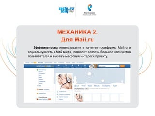 Эффективность: использование в качестве платформы Mail.ru и
социальную сеть «Мой мир», позволит вовлечь большое количество
пользователей и вызвать массовый интерес к проекту.
 