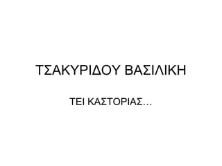 ΤΣΑΚΥΡΙΔΟΥ ΒΑΣΙΛΙΚΗ
ΤΕΙ ΚΑΣΤΟΡΙΑΣ…
 