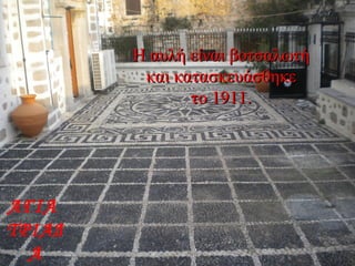 Η αυλή είναι βοτσαλωτήΗ αυλή είναι βοτσαλωτή
και κατασκευάσθηκεκαι κατασκευάσθηκε
το 1911.το 1911.
ΑΓΙΑ
ΤΡΙΑΔ
Α
 