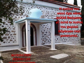 Η εικόνα τουΗ εικόνα του
ναού έχει κάνειναού έχει κάνει
πολλά θαύματα,πολλά θαύματα,
γι’ αυτό οι πιστοίγι’ αυτό οι πιστοί
του χωριούτου χωριού
πήγαιναν εκείπήγαιναν εκεί
γονατιστοί.γονατιστοί.
ΜΟΝΑΣΤΗΡΙΜΟΝΑΣΤΗΡΙ
ΠΑΝΑΓΙΑΣΠΑΝΑΓΙΑΣ
 