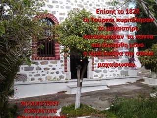 Επίσης το 1822Επίσης το 1822
οι Τούρκοι πυρπόλησανοι Τούρκοι πυρπόλησαν
το μοναστήρι,το μοναστήρι,
κατάστρεψαν τα πάντακατάστρεψαν τα πάντα
και διεσώθη μόνοκαι διεσώθη μόνο
η Ιερά εικόνα την οποίαη Ιερά εικόνα την οποία
μαχαίρωσαν.μαχαίρωσαν.
ΜΟΝΑΣΤΗΡΙΜΟΝΑΣΤΗΡΙ
ΠΑΝΑΓΙΑΣΠΑΝΑΓΙΑΣ
 