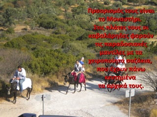 Προορισμός τους είναιΠροορισμός τους είναι
το Μοναστήρι.το Μοναστήρι.
Στις πλάτες τους οιΣτις πλάτες τους οι
καβαλάρηδες φορούνκαβαλάρηδες φορούν
τις παραδοσιακέςτις παραδοσιακές
μαντίλες με ταμαντίλες με τα
χειροποίητα σαζάκια,χειροποίητα σαζάκια,
που έχουν πάνωπου έχουν πάνω
κεντημένακεντημένα
τα αρχικά τους.τα αρχικά τους.
 