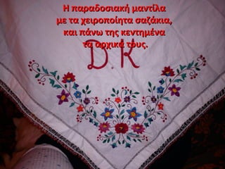 Η παραδοσιακή μαντίλαΗ παραδοσιακή μαντίλα
με τα χειροποίητα σαζάκια,με τα χειροποίητα σαζάκια,
και πάνω της κεντημένακαι πάνω της κεντημένα
τα αρχικά τους.τα αρχικά τους.
 