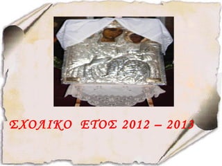 ΣΧΟΛΙΚΟ ΕΤΟΣ 2012 – 2013
 