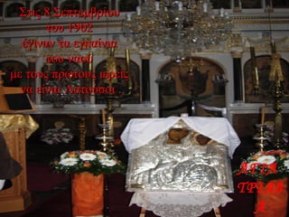 Στις 8 ΣεπτεμβρίουΣτις 8 Σεπτεμβρίου
του 1902του 1902
έγιναν τα εγκαίνιαέγιναν τα εγκαίνια
του ναούτου ναού
με τους πρώτους ιερείςμε τους πρώτους ιερείς
να είναι Λατούσοι .να είναι Λατούσοι .
ΑΓΙΑ
ΤΡΙΑΔ
Α
 