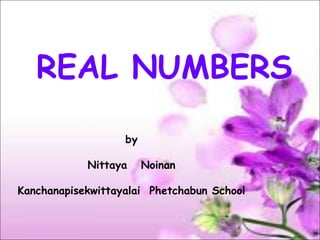 REAL NUMBERS
by
Nittaya Noinan
Kanchanapisekwittayalai Phetchabun School
 