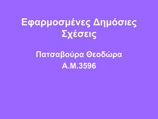 Εφαρμοσμένες Δημόσιες
Σχέσεις
Πατσαβούρα Θεοδώρα
Α.Μ.3596
 
