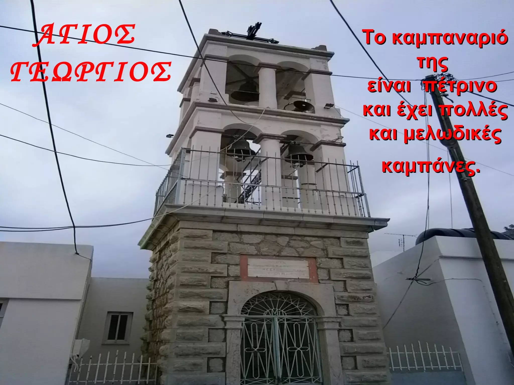 Το καμπαναριόΤο καμπαναριό
τηςτης
είναι πέτρινοείναι πέτρινο
και έχει πολλέςκαι έχει πολλές
και μελωδικέςκαι μελωδικές
καμπάνες.καμπάνες.
ΑΓΙΟΣ
ΓΕΩΡΓΙΟΣ
 