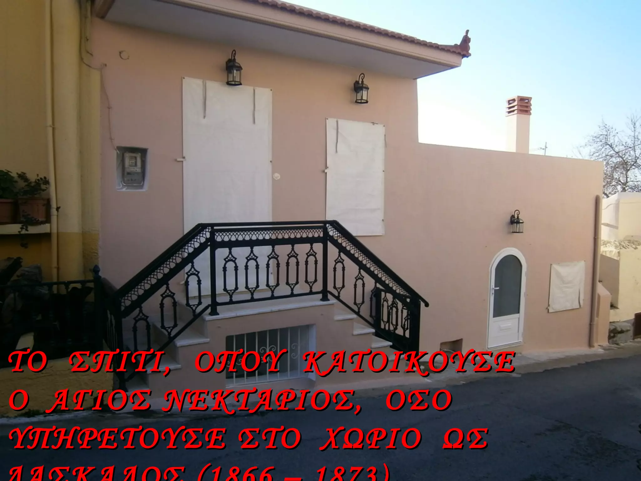 ΤΟ ΣΠΙΤΙ, ΟΠΟΥ ΚΑΤΟΙΚΟΥΣΕΤΟ ΣΠΙΤΙ, ΟΠΟΥ ΚΑΤΟΙΚΟΥΣΕ
Ο ΑΓΙΟΣ ΝΕΚΤΑΡΙΟΣ, ΟΣΟΟ ΑΓΙΟΣ ΝΕΚΤΑΡΙΟΣ, ΟΣΟ
ΥΠΗΡΕΤΟΥΣΕ ΣΤΟ ΧΩΡΙΟ ΩΣΥΠΗΡΕΤΟΥΣΕ ΣΤΟ ΧΩΡΙΟ ΩΣ
 