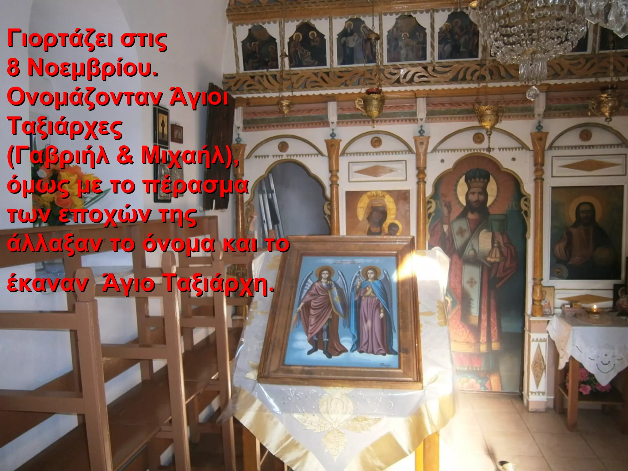 Γιορτάζει στιςΓιορτάζει στις
8 Νοεμβρίου.8 Νοεμβρίου.
Ονομάζονταν ΆγιοιΟνομάζονταν Άγιοι
ΤαξιάρχεςΤαξιάρχες
(Γαβριήλ & Μιχαήλ),(Γαβριήλ & Μιχαήλ),
όμως με το πέρασμαόμως με το πέρασμα
των εποχών τηςτων εποχών της
άλλαξαν το όνομα και τοάλλαξαν το όνομα και το
έκαναν Άγιο Ταξιάρχη.έκαναν Άγιο Ταξιάρχη.
 