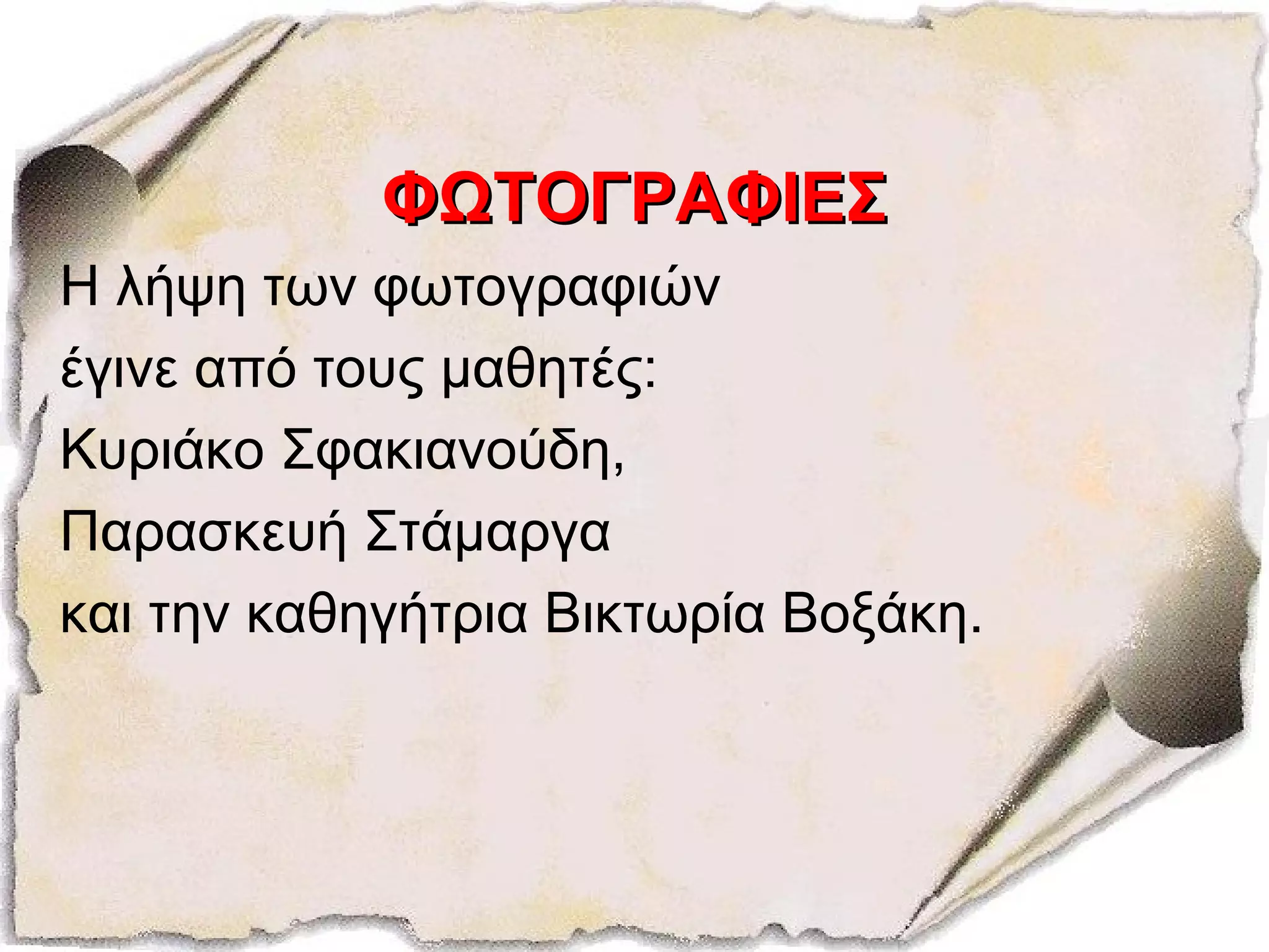 ΦΩΤΟΓΡΑΦΙΕΣΦΩΤΟΓΡΑΦΙΕΣ
Η λήψη των φωτογραφιών
έγινε από τους μαθητές:
Κυριάκο Σφακιανούδη,
Παρασκευή Στάμαργα
και την καθηγήτρια Βικτωρία Βοξάκη.
 