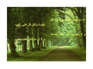 ‫رقيب‬ ‫علي‬ ‫قل‬ ‫ولكن‬ ‫خلوت‬
‫يغيب‬ ‫عليه‬ ‫تأتي‬ ‫ما‬ ‫أن‬ ‫ل‬ ‫و‬
‫تقل‬ ‫فل‬ ‫ا‬ً ‫يوم‬ ‫الدهر‬ ‫خلوت‬ ‫ما‬ ‫إذا‬
‫ساعة‬ ‫يغفل‬ ‫ال‬ ‫تحسبن‬ ‫ل‬ ‫و‬
 