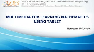 MULTIMEDIA FOR LEARNING MATHEMATICS
USING TABLET
Naresuan University
 