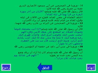 ‫إنهاء‬‫رجوع‬
14-‫البدري‬ ‫النصاري‬ ‫مسعود‬ ‫أبي‬ ‫عن‬ ‫الصحيحين‬ ‫في‬ ‫وروينا‬
:‫قال‬ ‫عنه‬ ‫ا‬ ‫رضي‬ ‫عمرو‬ ‫بن‬ ‫عقبة‬
:‫وسلم‬ ‫عليه‬ ‫ا‬ ‫صلى‬ ‫ا‬ ‫رسول‬ ‫قال‬"‫سورة‬ ‫أخر‬ ‫من‬ ‫اليتان‬
."‫كفتاه‬ ‫ليلة‬ ‫في‬ ‫بهما‬ ‫قرأ‬ ‫من‬ ‫البقرة‬
:‫ليلته‬ ‫في‬ ‫الفات‬ ‫من‬ ‫فقيل‬ ‫كفتاه؛‬ ‫معنى‬ ‫في‬ ‫العلماء‬ ‫اختلف‬
. : . :‫المران‬ ‫يراد‬ ‫أن‬ ‫ويجوز‬ ‫قلت‬ ‫ليلته‬ ‫قيام‬ ‫من‬ ‫كفتاه‬ ‫وقيل‬
15-،‫عنهما‬ ‫ا‬ ‫رضي‬ ‫عازب‬ ‫بن‬ ‫البراء‬ ‫عن‬ ‫الصحيحين‬ ‫في‬ ‫وروينا‬
:‫قال‬
‫وسلم‬ ‫عليه‬ ‫ا‬ ‫صلى‬ ‫ا‬ ‫رسول‬ ‫لي‬ ‫قال‬":‫فتوضأ‬ ‫مضجعك‬ ‫أتيت‬ ‫إذا‬
:‫اللهم‬ ‫وقل‬ ‫اليمن‬ ‫شقك‬ ‫على‬ ‫اضطجع‬ ‫ثم‬ ،‫للصلة‬ ‫وضوءك‬
،‫إليك‬ ‫ظهري‬ ‫والجات‬ ،‫إليك‬ ‫أمري‬ ‫وفوضت‬ ،‫إليك‬ ‫نفسي‬ ‫أسلمت‬
‫بكتابك‬ ‫آمنت‬ ،‫إليك‬ ‫إل‬ ‫منك‬ ‫منجى‬ ‫ول‬ ‫ملجأ‬ ‫ل‬ ،‫إليك‬ ‫ورهبة‬ ‫رغبة‬
.،‫الفطرة‬ ‫على‬ ‫مت‬ ‫مت‬ ‫فان‬ ‫أرسلت‬ ‫الذي‬ ‫ونبيك‬ ،‫أنزلت‬ ‫الذي‬
"‫تقول‬ ‫ما‬ ‫أخر‬ ‫واجعلهن‬.
16-‫ا‬ ‫رضي‬ ‫المؤمنين‬ ‫أم‬ ‫حفصة‬ ‫عن‬ ‫داود‬ ‫أبي‬ ‫سنن‬ ‫في‬ ‫وروينا‬
‫عنها؛‬
‫وضع‬ ‫يرقد‬ ‫أن‬ ‫أراد‬ ‫إذا‬ ‫كان‬ ‫وسلم‬ ‫عليه‬ ‫ا‬ ‫صلى‬ ‫ا‬ ‫رسول‬ ‫أن‬
:‫يقول‬ ‫ثم‬ ‫خده‬ ‫تحت‬ ‫اليمنى‬ ‫يده‬"‫يوم‬ ‫عذابك‬ ‫قني‬ ‫اللهم‬
. " .‫مرات‬ ‫ثلث‬ ‫عبادك‬ ‫تبعث‬
‫السابق‬
 