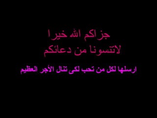 ‫خيرا‬ ‫ال‬ ‫جزاكم‬
‫دعائكم‬ ‫من‬ ‫لنتنسونا‬
‫العظيم‬ ‫الرجر‬ ‫تنال‬ ‫لكى‬ ‫تحب‬ ‫من‬ ‫لكل‬ ‫ارسلها‬
 