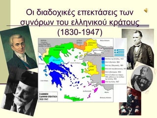 Οι διαδοχικές επεκτάσεις των
συνόρων του ελληνικού κράτους
(1830-1947)
 
