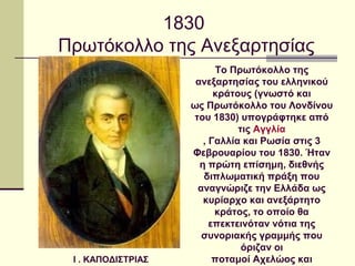 1830
Πρωτόκολλο της Ανεξαρτησίας
Το Πρωτόκολλο της 
ανεξαρτησίας του ελληνικού 
κράτους (γνωστό και 
ως Πρωτόκολλο του Λον...