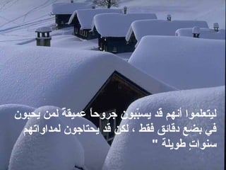 ‫يحبون‬ ‫لمن‬ ‫ة‬ً  ‫عميق‬ ‫ا‬ً ‫جروح‬ ‫ببون‬ّ‫ب‬‫يس‬ ‫قد‬ ‫أنهم‬ ‫ليتعلموا‬
‫لمداواتهم‬ ‫يحتاجون‬ ‫قد‬ ‫لكن‬ ، ‫فقط‬ ‫دقائق‬ ‫بضع‬ ‫في‬
‫طويلة‬ ‫ت‬ٍ  ‫سنوا‬"
 