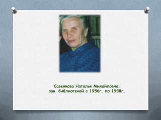 Савенкова Наталья Михайловна,
зав. библиотекой с 1956г. по 1958г.
 