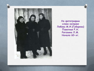 На фотографии
слева направо
Лобова М.И.(Губарева)
Паветная Р.Н.
Рогозина Л.М.
Начало 60-хг.
 