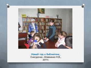 Новый год в библиотеке,
Снегурочка –Клевченко Н.В.,
2011г.
 