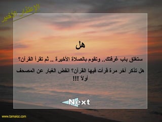 ‫هل‬
‫القرآن؟‬ ‫تقرأ‬ ‫ثم‬ .. ‫الخيرة‬ ‫بالصلة‬ ‫وتقوم‬ ..‫غرفتك‬ ‫باب‬ ‫ستغلق‬
‫المصحف‬ ‫عن‬ ‫الغبار‬ ‫انفض‬ ‫القرآن؟‬ ‫فيها‬ ‫قرأت‬ ‫مرة‬ ‫آخر‬ ‫تذكر‬ ‫هل‬
!!! ‫ال‬ً  ‫أو‬
 