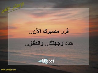 ..‫ال؟ن‬ ‫مصيرك‬ ‫قرر‬
..‫وانطلق‬ ..‫وجهتك‬ ‫حدد‬
 