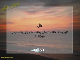 ‫هل‬
‫من‬ ‫بالمسلم‬ ‫يليق‬ ‫ل‬ ‫ما‬ ‫وملفات‬ ‫الاغاكني‬ ‫ملفات‬ ‫بحذف‬ ‫تقوم‬
‫جهازك..؟‬
 