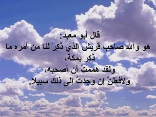 :‫معبد‬ ‫أبو‬ ‫قال‬
‫ما‬ ‫أمره‬ ‫من‬ ‫لنا‬ ‫ر‬َ‫ل‬ ‫ك‬ِ‫نال‬ ‫ذ‬ُ‫س‬ ‫الذي‬ ‫قريش‬ ‫صاحب‬ ‫وال‬ ‫هو‬
،‫بملكو ة‬ ‫كر‬ِ‫نال‬ ‫ذ‬ُ‫س‬
،‫أصحبه‬ ‫أ ن‬ ‫ت‬ُ‫س‬ ‫مم‬َ‫ل‬ ‫ه‬ ‫ولقد‬
. ‫سبيال‬ ‫ذلك‬ ‫إلى‬ ‫ت‬ُ‫س‬ ‫وجد‬َ‫ل‬ ‫إ ن‬ ‫ن‬َّ ‫ل‬َ‫ل‬‫ع‬َ‫ل‬ ‫ولف‬
 