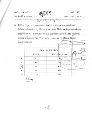 :#a?rr 59 rnfr
v a eA
?uotllglult 8 iln:tFtlJ 2555
vtfl H#r 19
NIETsaoniroourmsfirouhond (oomEquL
,*,*Gd,*r.**,**...L, [?al 11.00 - 12.30 u.
zo. rlfrfi?ur cs2 (t) + 02 G)
-
co, (s) .. soz G) (flilnr:rYr'lriqal
t9t:
a{/q
naniltflntaqtilgl:t
sYre{o{nr:rsriuruufi'a so, il?rurn: 4 dm3 ovslosl#ruio o, fignurnr{rfifirilsr:
rinlfrfi3urffu (rJ3 ru r n : r o.: u fi'trr.1 ns fi n isr fi srP) rrav#rnr:rinlfrfi3urffu cs, ilr nrfr ur^{ o (rJ3rurn: ro {ufitrr.1 nsfr nisrfi sr p)
{" i a o v €l
yrnao{frfirfrqnnr4fi 54.6 "c a?rilau 2 atm rui'd 02 fi1#oyfirJ3
1.
)
04.
5.
-.1e
-$(7
il3rurn: o, ffld' (o*t)
C ,2 atm
 
