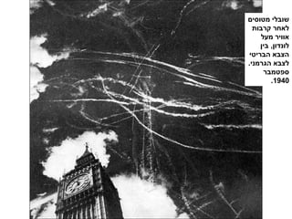 ‫מטוסים‬ ‫שובלי‬
‫קרבות‬ ‫לאחר‬
‫מעל‬ ‫אוויר‬
‫בין‬ ,‫לונדון‬
‫הבריטי‬ ‫הצבא‬
.‫הגרמני‬ ‫לצבא‬
‫ספטמבר‬
1940.
 