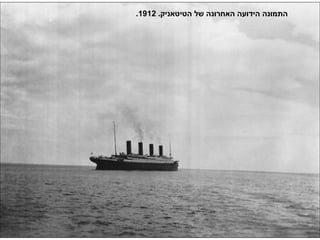 .‫הטיטאניק‬ ‫של‬ ‫האחרונה‬ ‫הידועה‬ ‫התמונה‬1912.
 