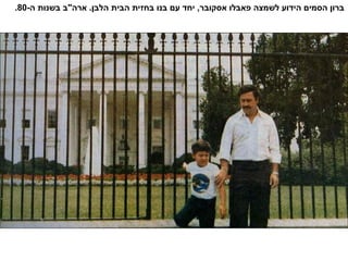 -‫ה‬ ‫בשנות‬ ‫ארה"ב‬ .‫הלבן‬ ‫הבית‬ ‫בחזית‬ ‫בנו‬ ‫עם‬ ‫יחד‬ ,‫אסקובר‬ ‫פאבלו‬ ‫לשמצה‬ ‫הידוע‬ ‫הסמים‬ ‫ברון‬80.
 
