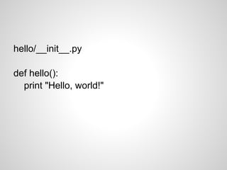 hello/__init__.py
def hello():
print "Hello, world!"
 