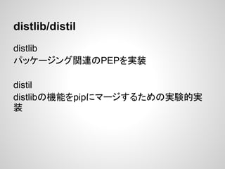 distlib/distil
distlib
パッケージング関連のPEPを実装
distil
distlibの機能をpipにマージするための実験的実
装
 
