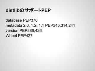 distlibのサポートPEP
database PEP376
metadata 2.0, 1.2, 1.1 PEP345,314,241
version PEP386,426
Wheel PEP427
 